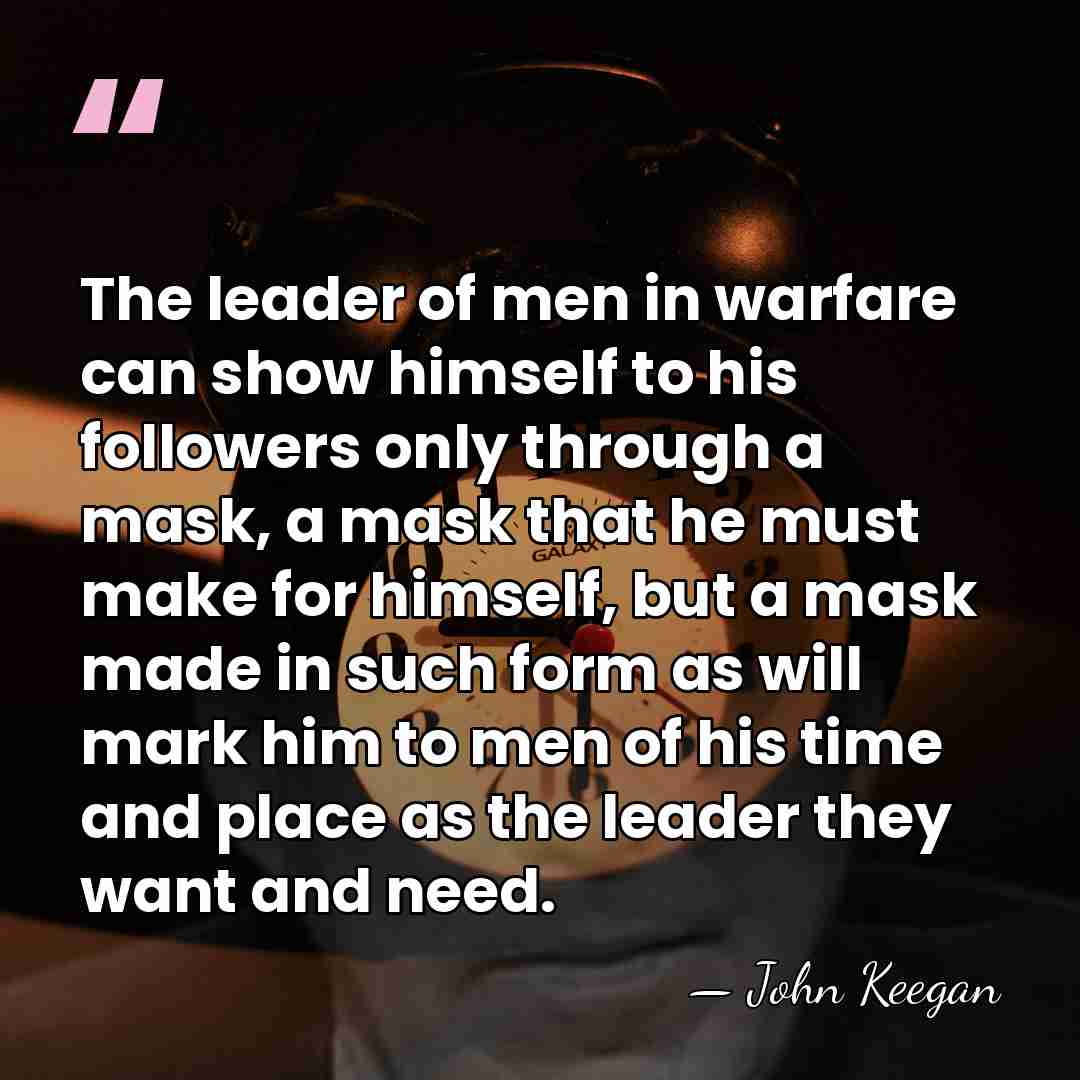The leader of men in warfare can show himself to his followers&hellip; - John Keegan
