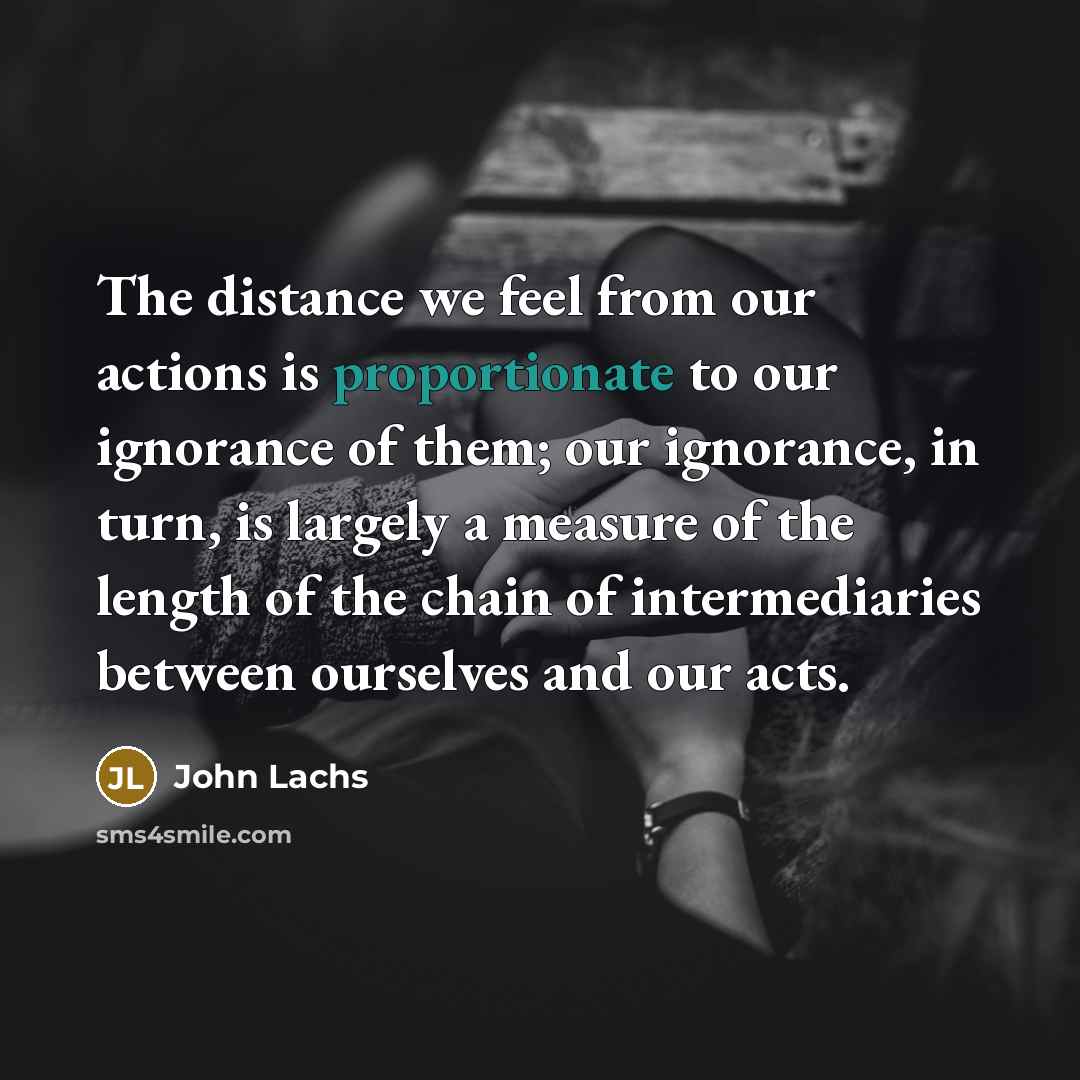 “The distance we feel from our actions is proportionate to…” quote by John Lachs