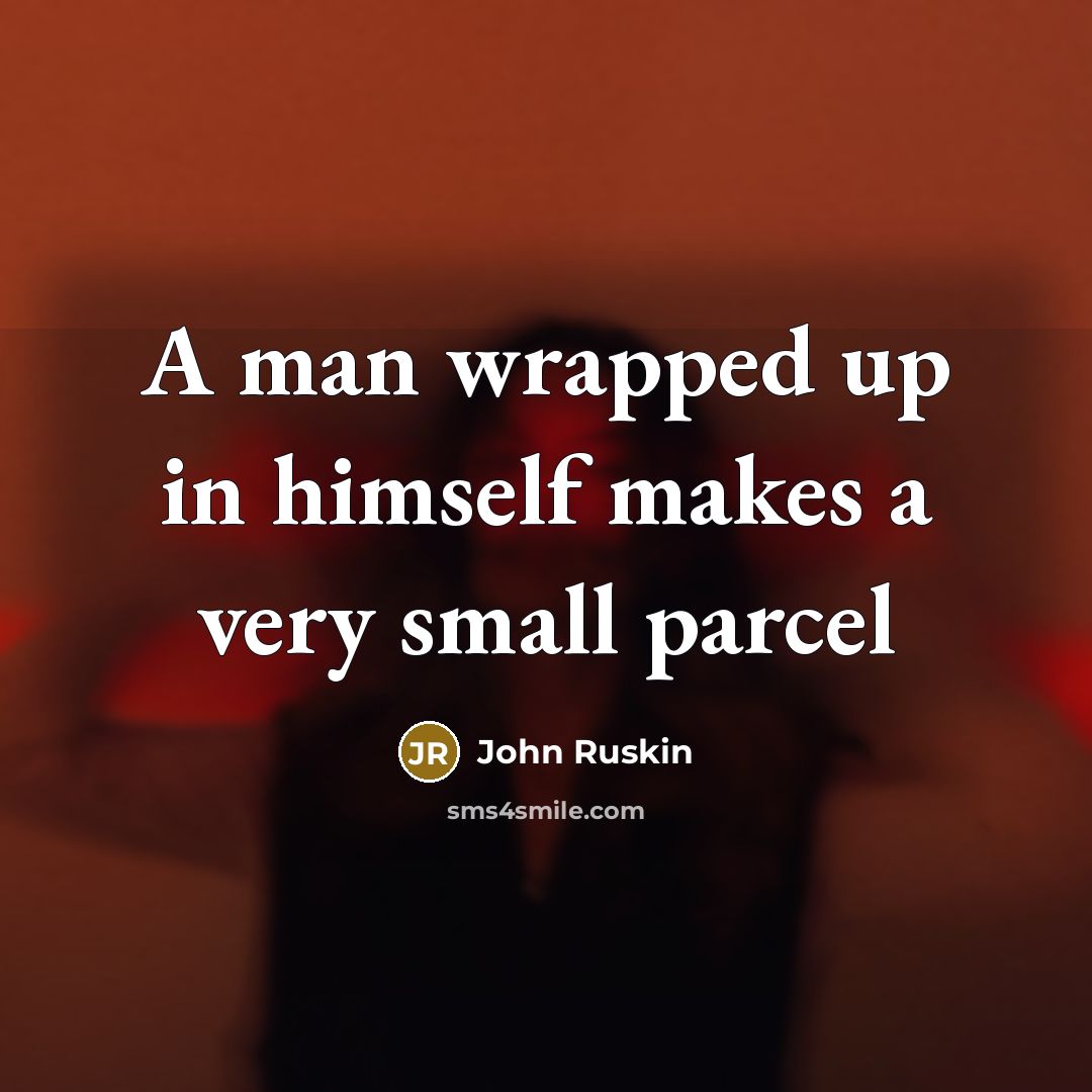 “A man wrapped up in himself makes a very small…” quote by John Ruskin