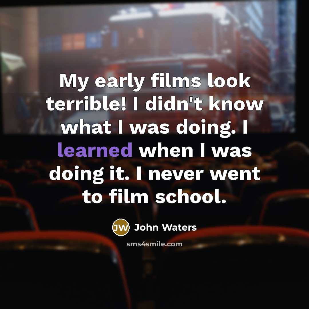 “My early films look terrible! I didn't know what I…” quote by John Waters