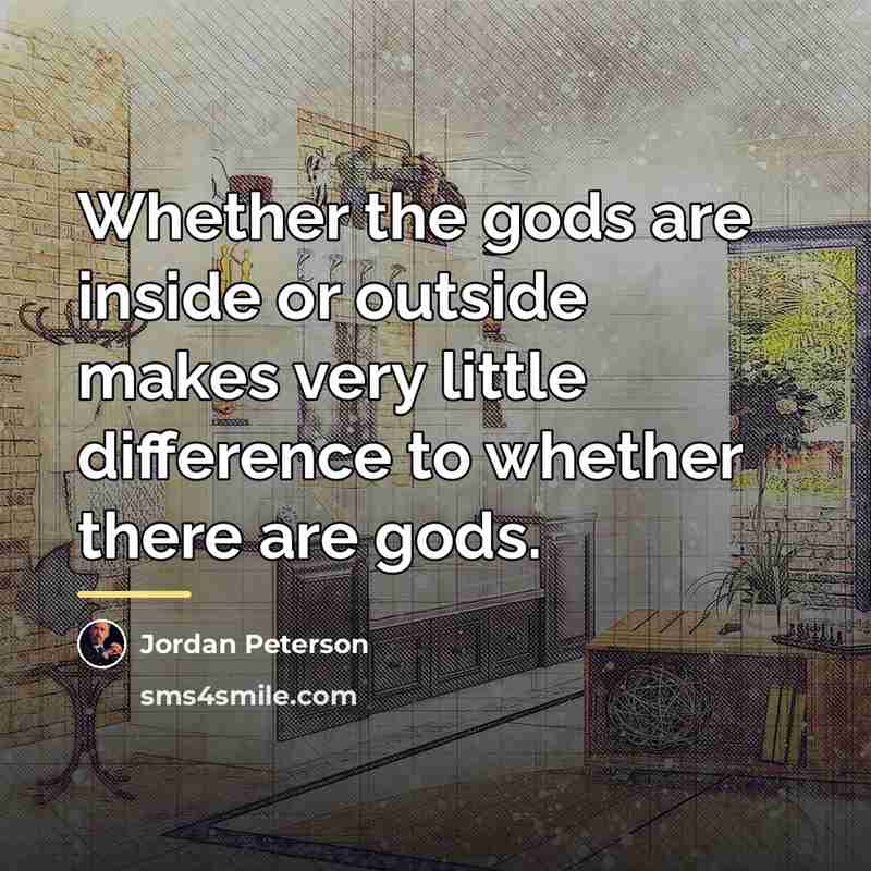 “Whether the gods are inside or outside makes very little…” quote by Jordan Peterson