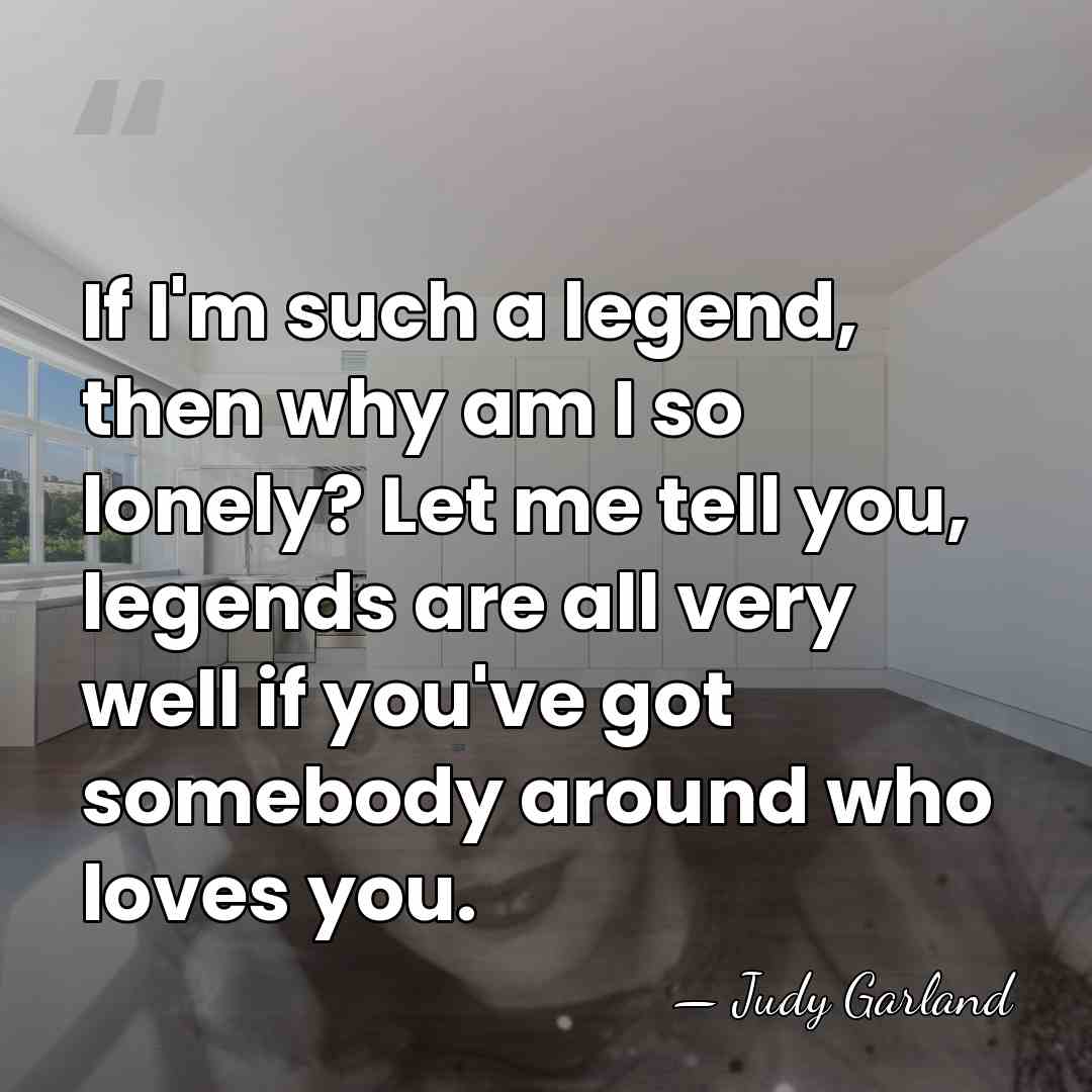 If I'm such a legend, then why am I so lonely? Let&hellip; - Judy Garland