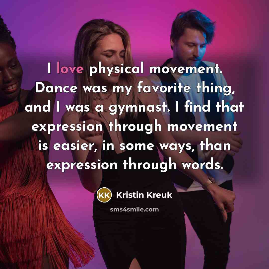 “I love physical movement. Dance was my favorite thing, and…” quote by Kristin Kreuk