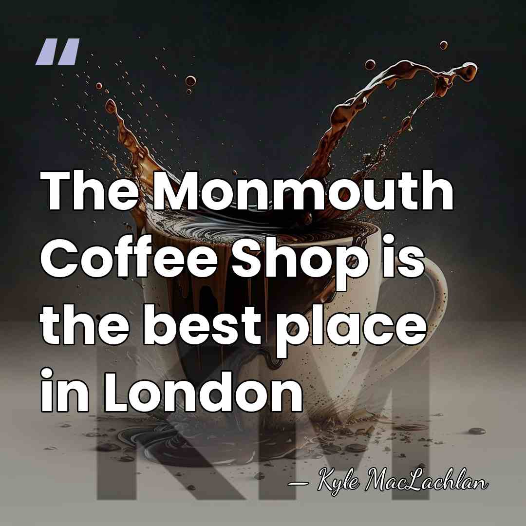 The Monmouth Coffee Shop is the best place in London - Kyle MacLachlan