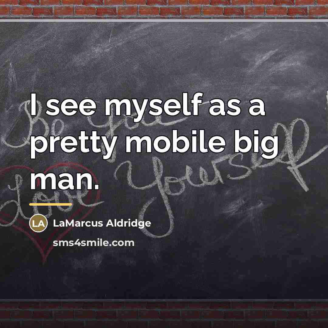 “I see myself as a pretty mobile big man.…” quote by LaMarcus Aldridge