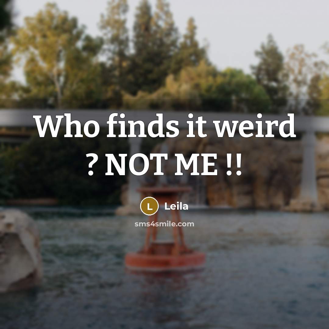 “Who finds it weird ? NOT ME !!…” quote by Leila