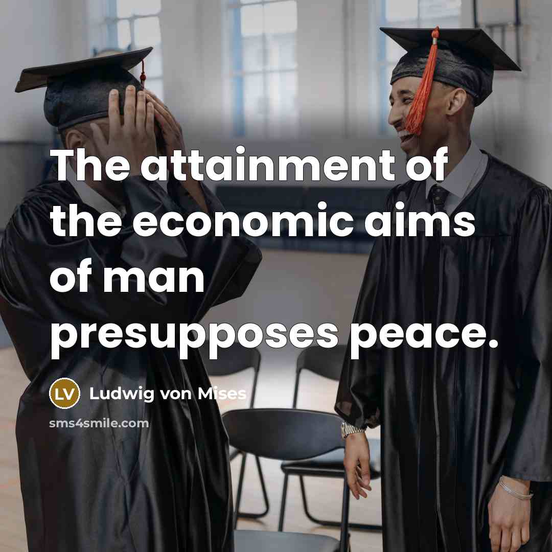 “The attainment of the economic aims of man presupposes peace.…” quote by Ludwig von Mises