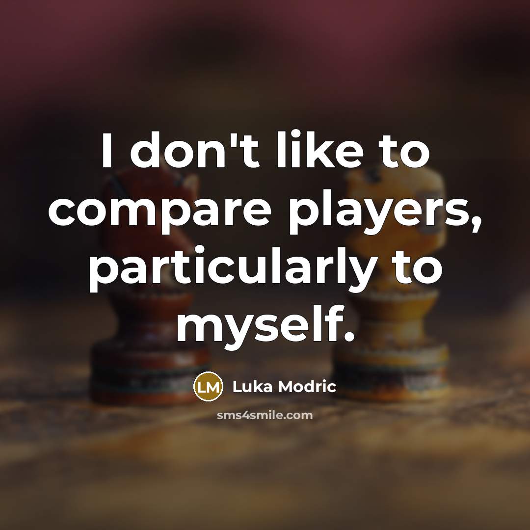 “I don't like to compare players, particularly to myself.…” quote by Luka Modric