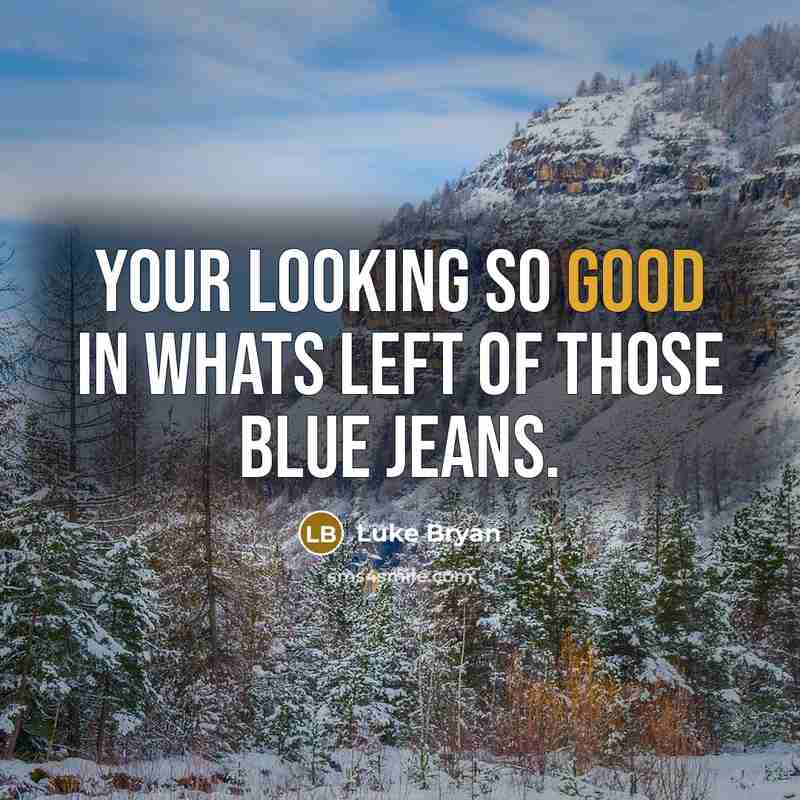 “Your looking so good in whats left of those blue jeans.” quote by Luke Bryan