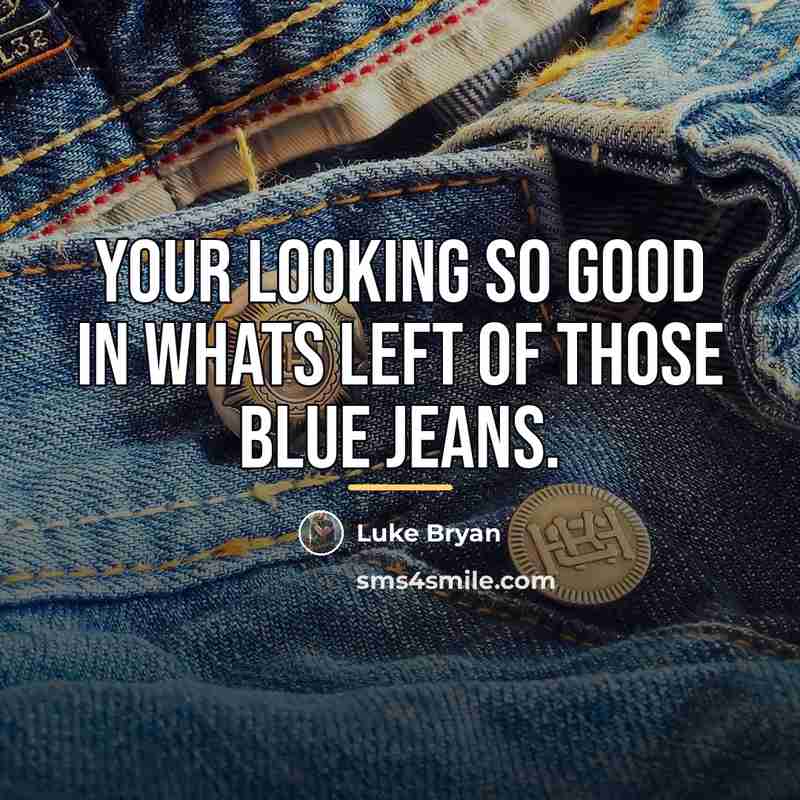 “Your looking so good in whats left of those blue…” quote by Luke Bryan