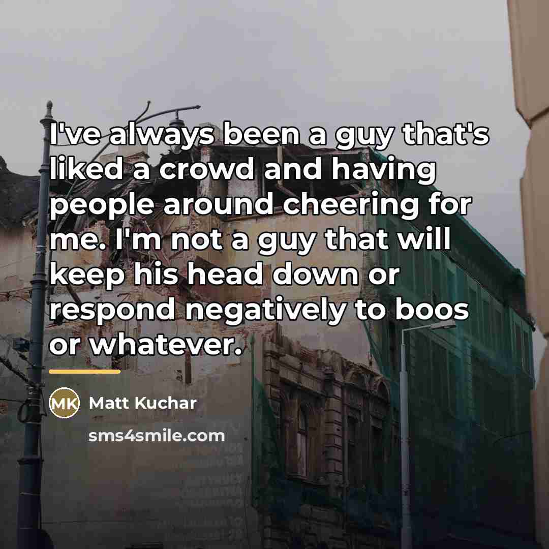 “I've always been a guy that's liked a crowd and…” quote by Matt Kuchar