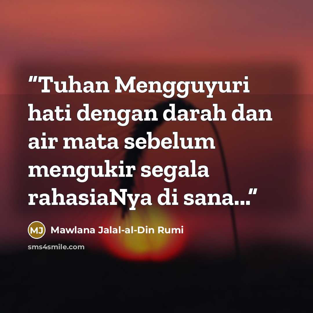 “Tuhan Mengguyuri hati dengan darah dan air mata sebelum mengukir segala rahasiaNya di sana...” quote by Mawlana Jalal-al-Din Rumi