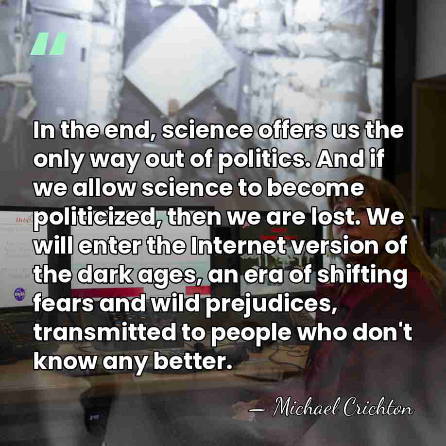 In the end, science offers us the only way out of politics.&hellip; - Michael Crichton