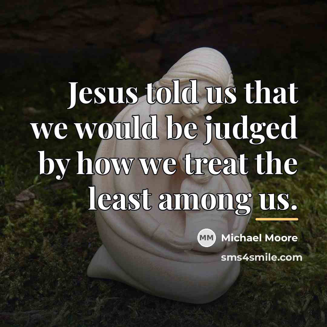“Jesus told us that we would be judged by how…” quote by Michael Moore