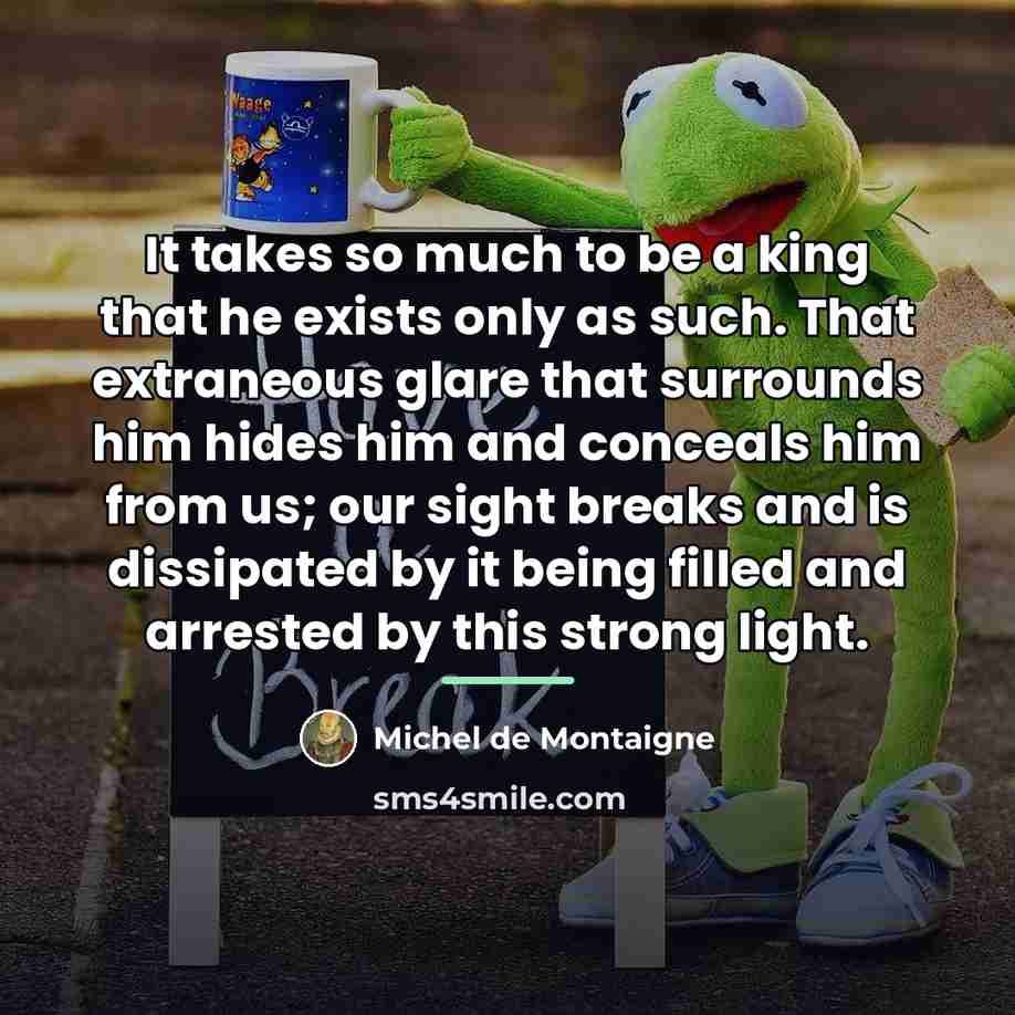 “It takes so much to be a king that he…” quote by Michel de Montaigne