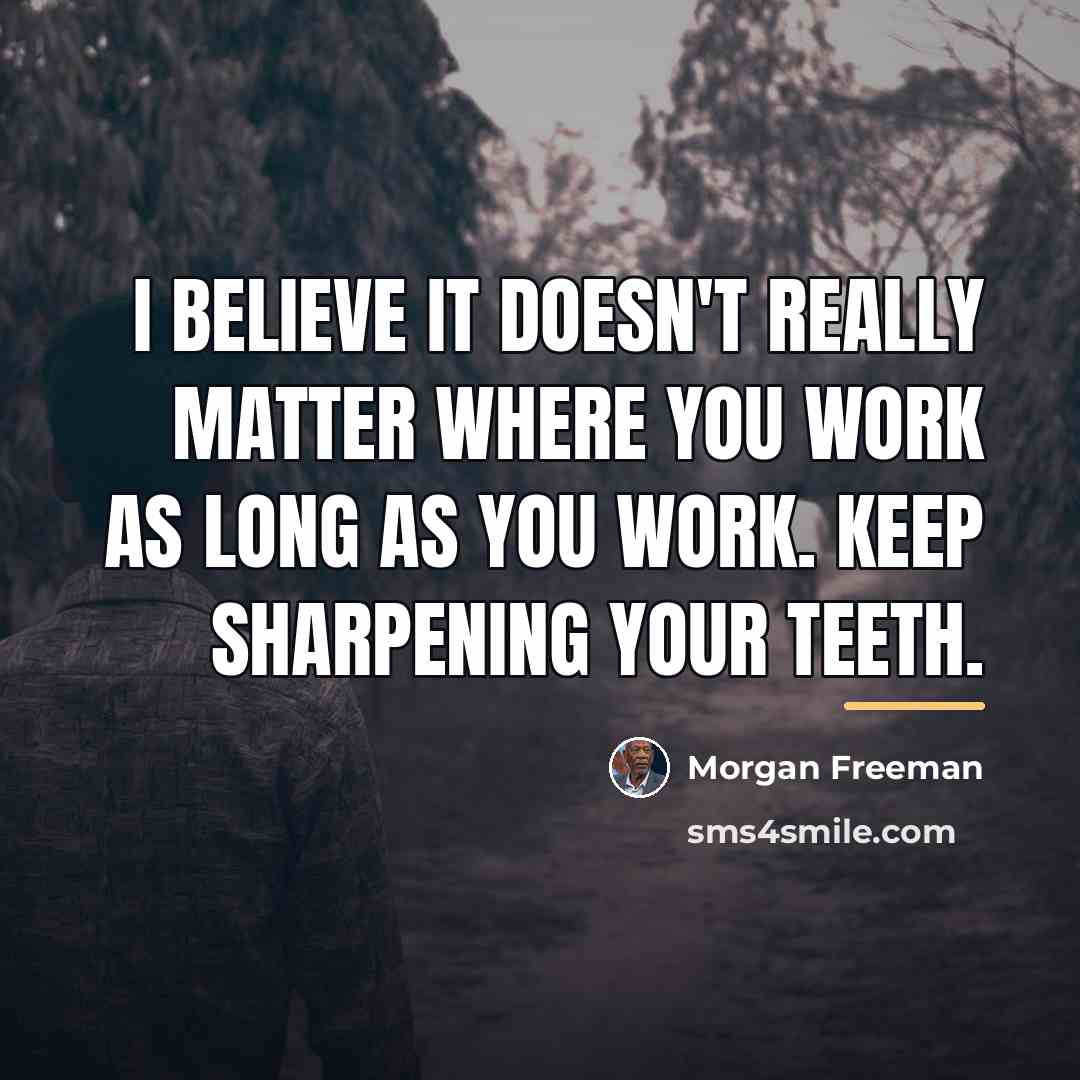 “I believe it doesn't really matter where you work as…” quote by Morgan Freeman