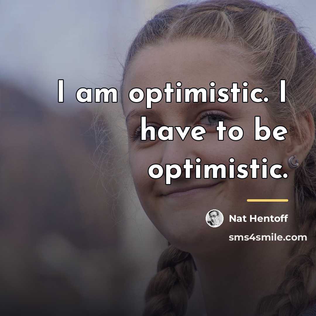“I am optimistic. I have to be optimistic.…” quote by Nat Hentoff