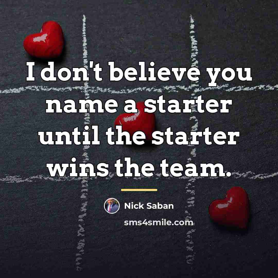 “I don't believe you name a starter until the starter…” quote by Nick Saban