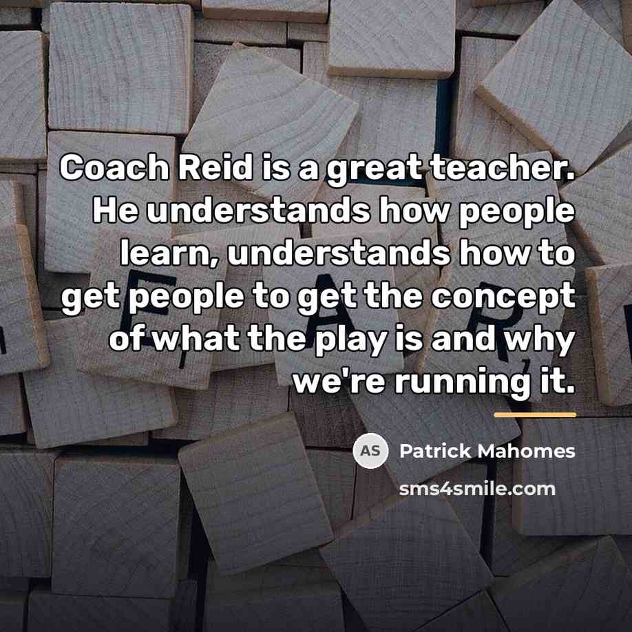 “Coach Reid is a great teacher. He understands how people…” quote by Patrick Mahomes