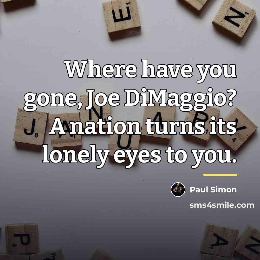 “Where have you gone, Joe DiMaggio? A nation turns its…” quote by Paul Simon