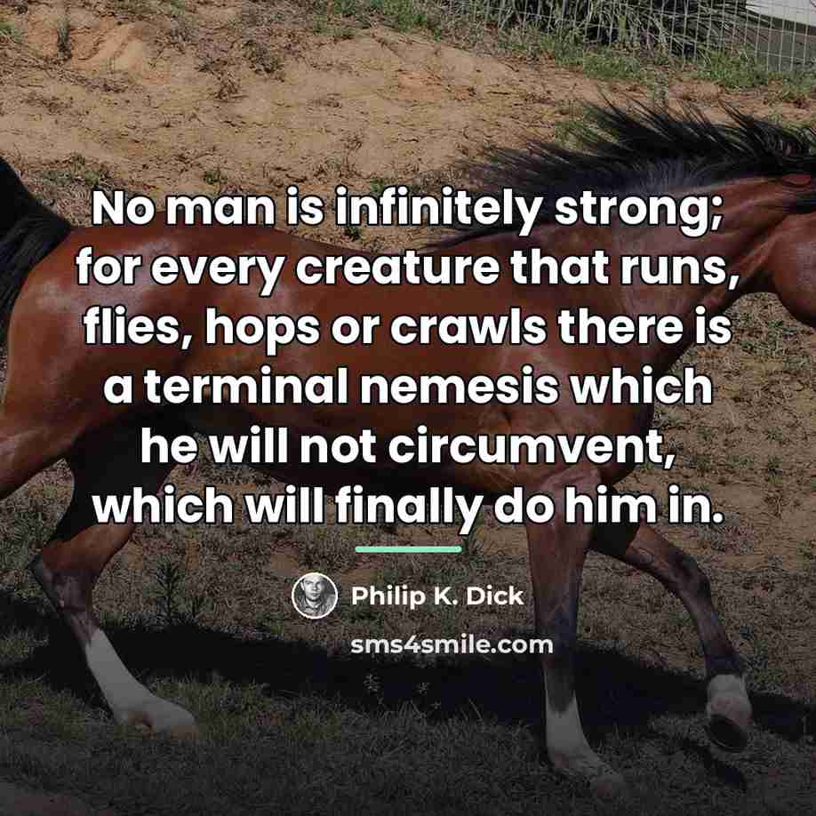 “No man is infinitely strong; for every creature that runs,…” quote by Philip K. Dick