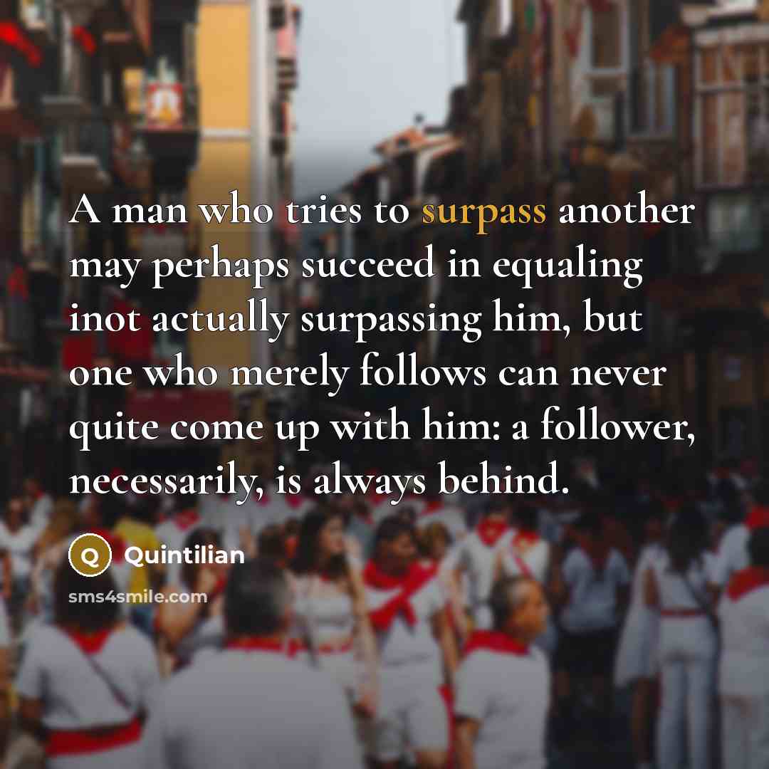 “A man who tries to surpass another may perhaps succeed…” quote by Quintilian