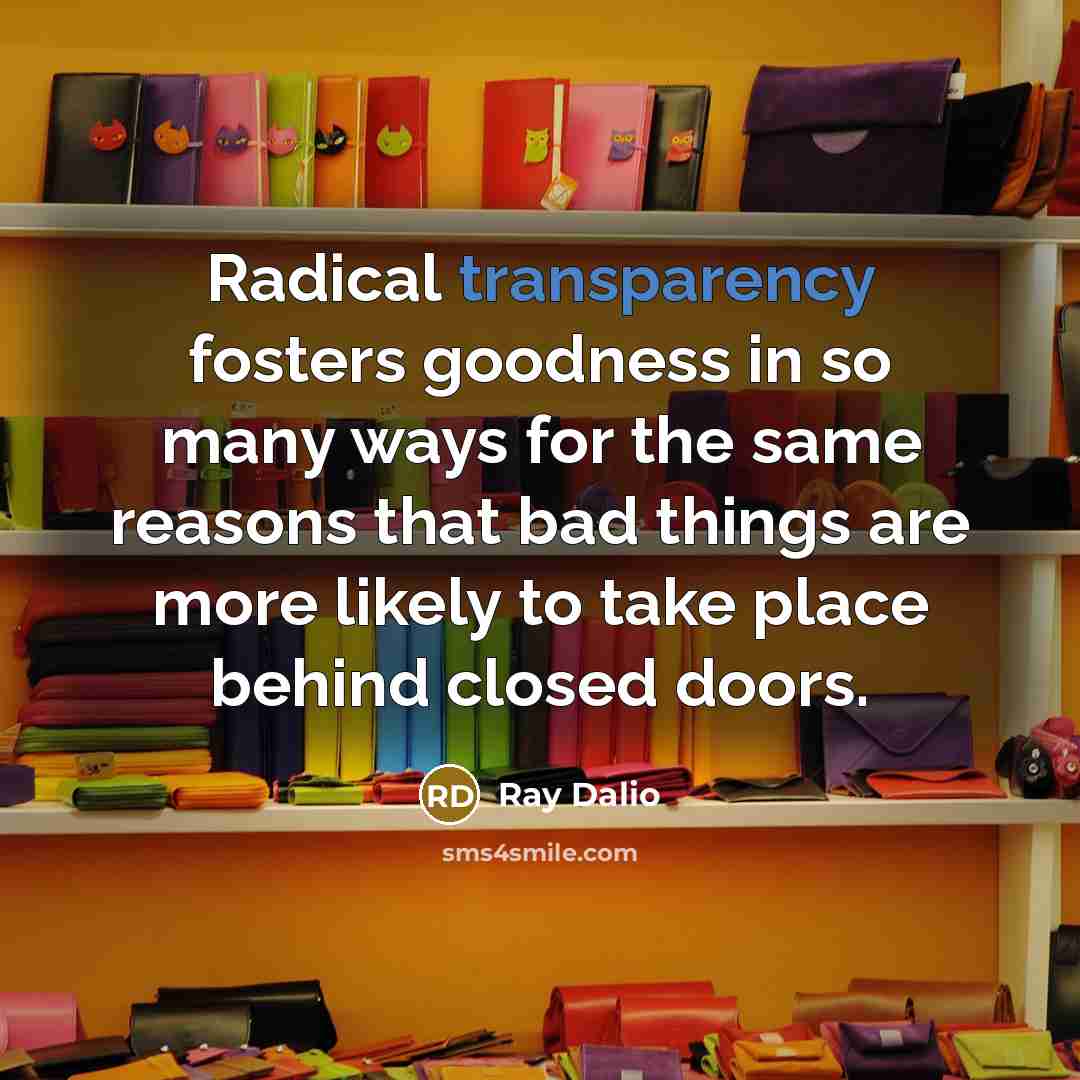 “Radical transparency fosters goodness in so many ways for the…” quote by Ray Dalio
