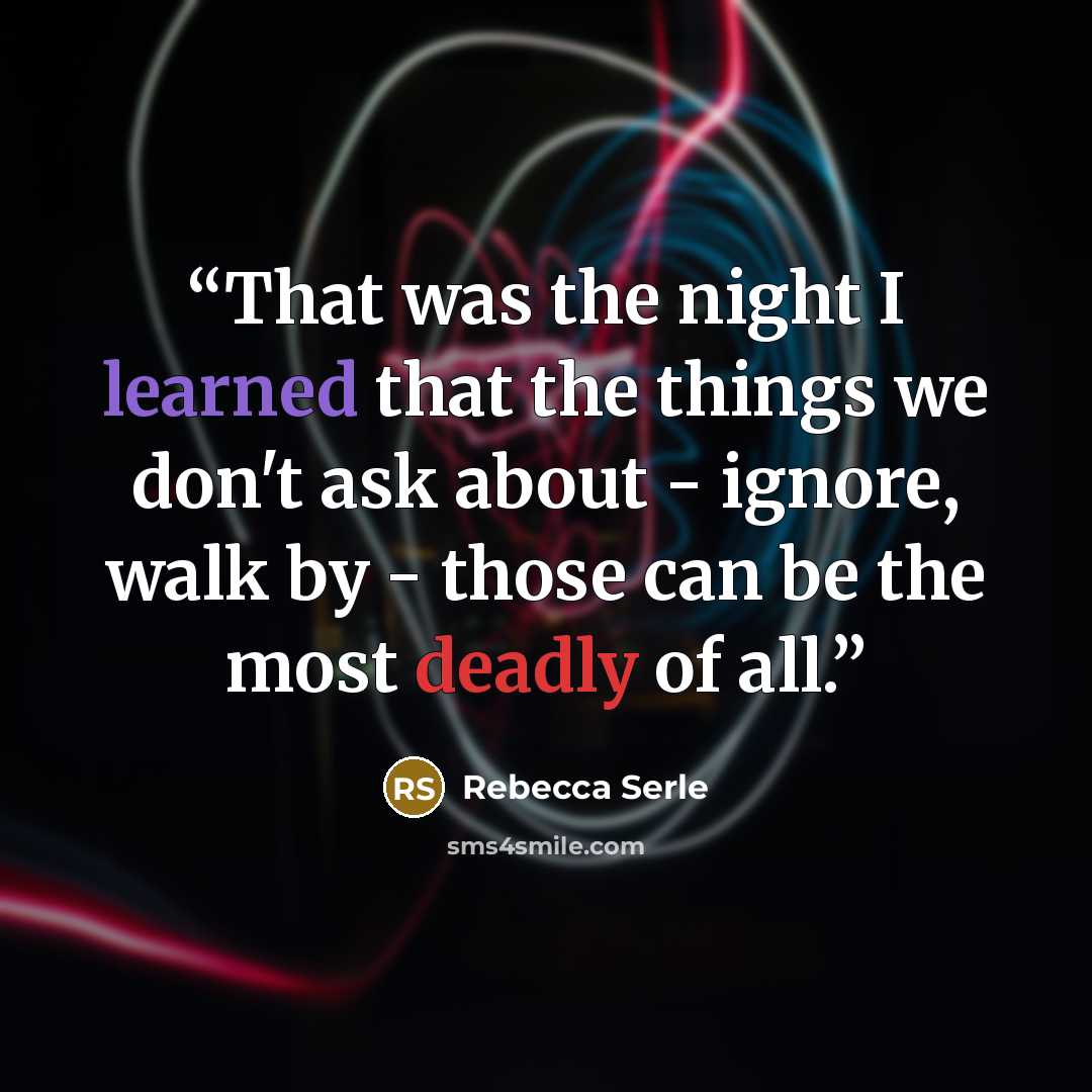 “That was the night I learned that the things we don't ask about - ignore, walk by - those can be the most deadly of all.” quote by Rebecca Serle