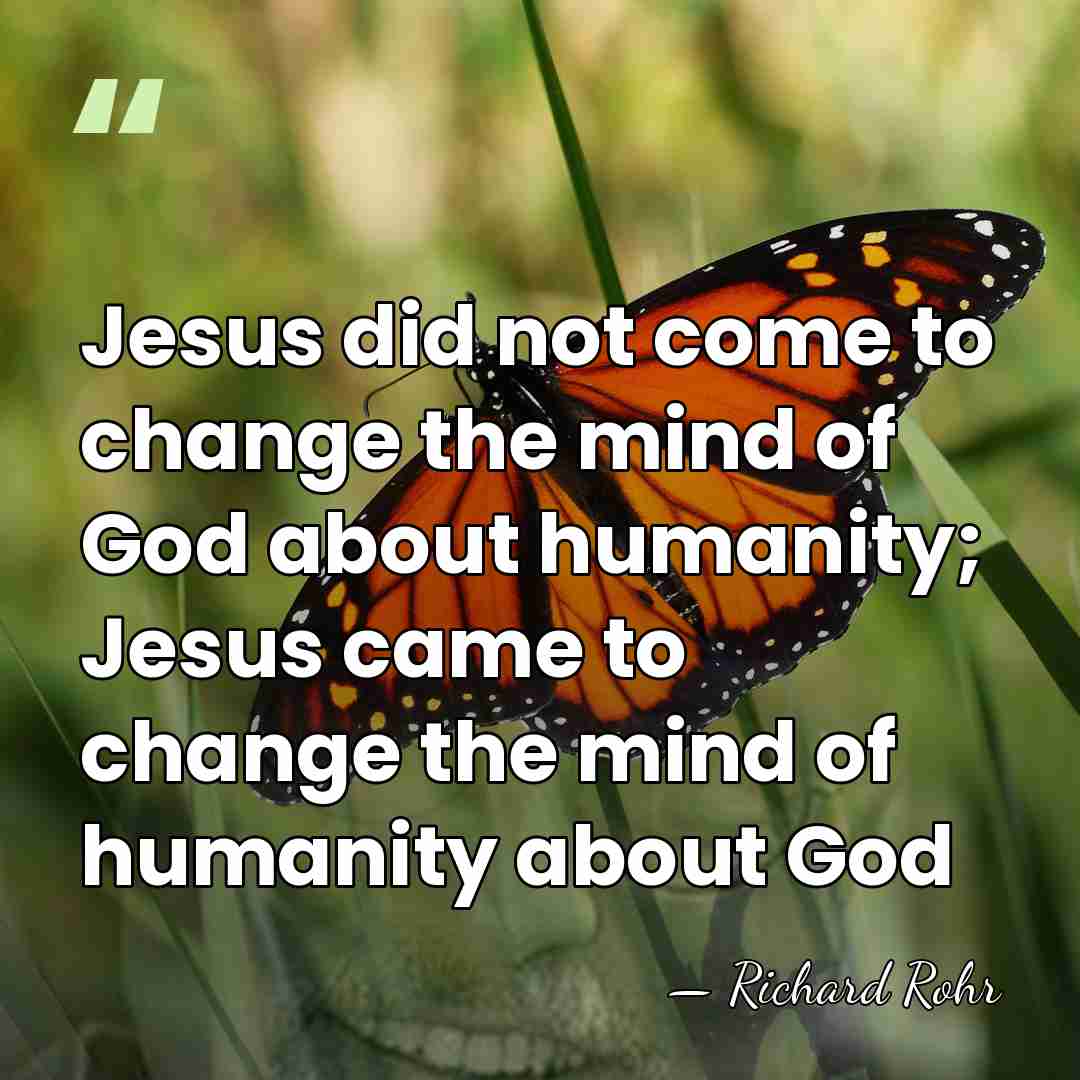 Jesus did not come to change the mind of God about humanity;&hellip; - Richard Rohr