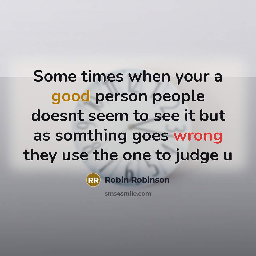 “Some times when your a good person people doesnt seem to see it but as somthing goes wrong they use the one to judge u” quote by Robin Robinson