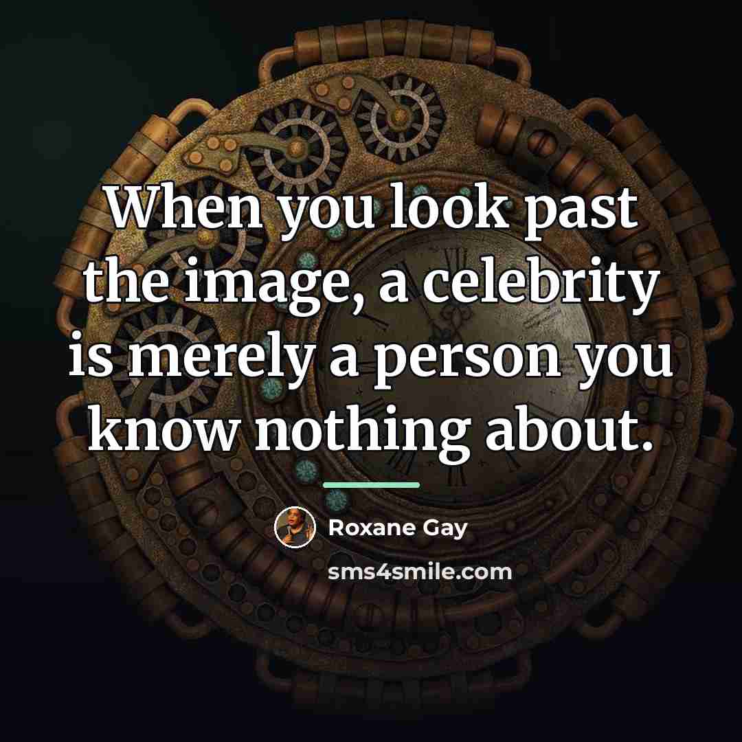 “When you look past the image, a celebrity is merely…” quote by Roxane Gay