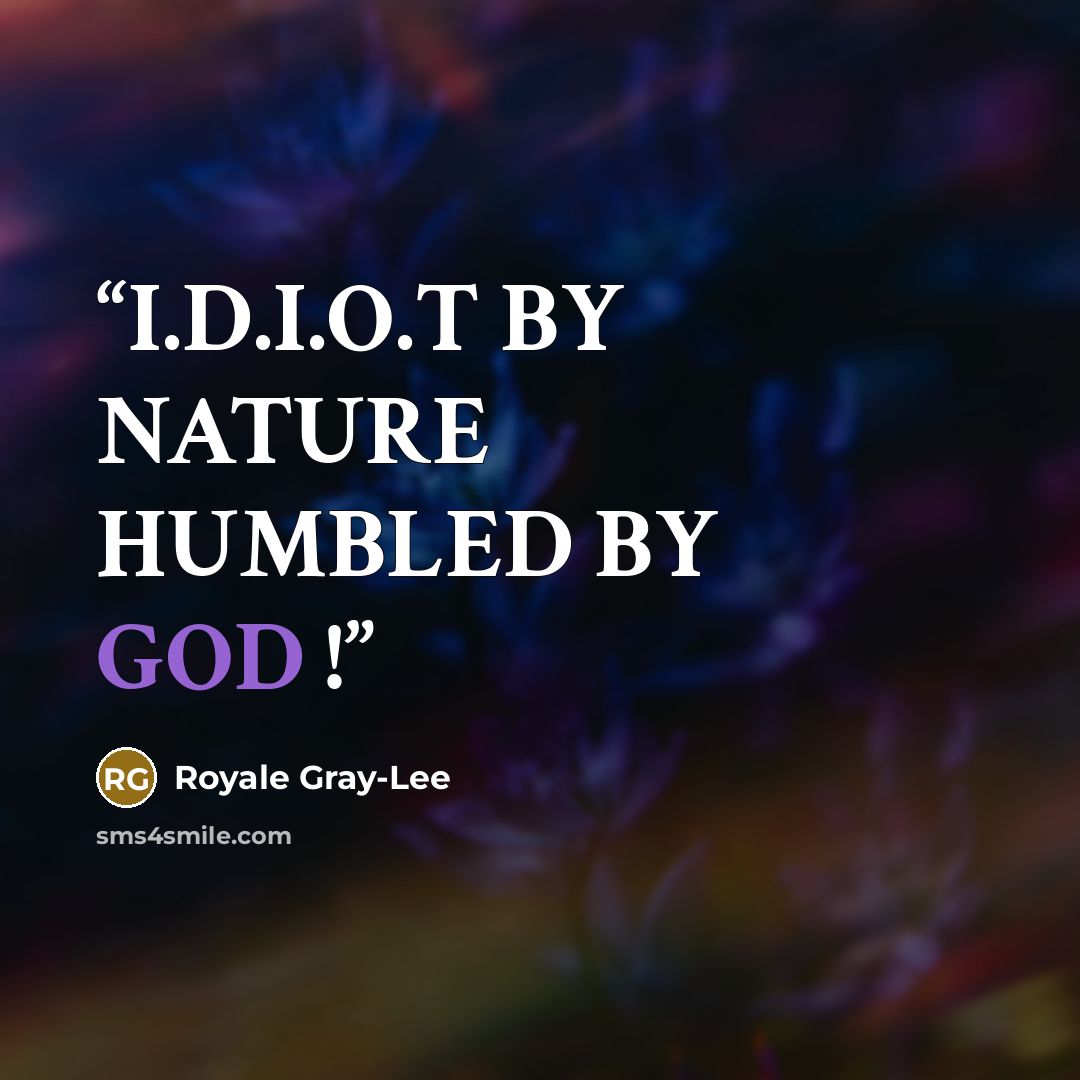 “I.D.I.O.T BY NATURE HUMBLED BY GOD !” quote by Royale Gray-Lee