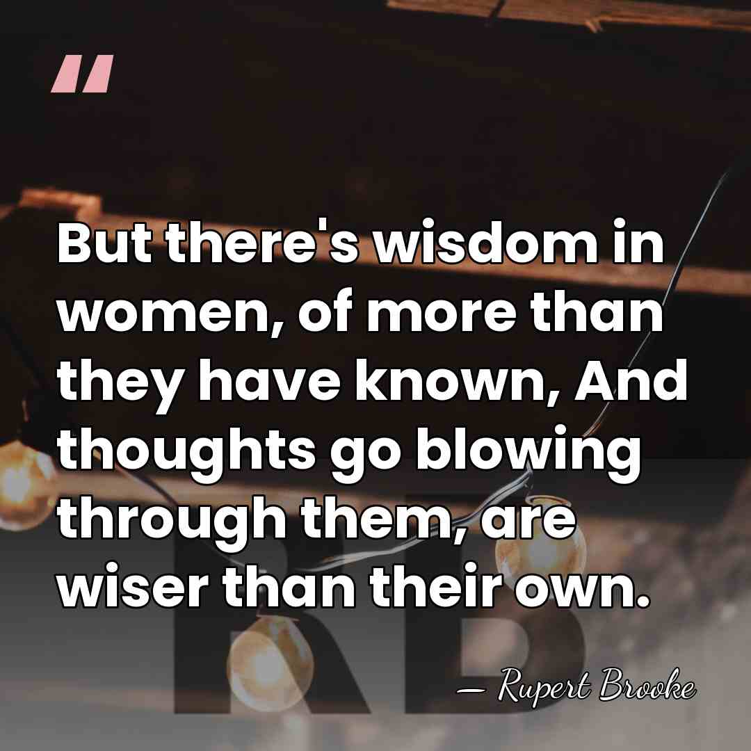 But there's wisdom in women, of more than they have known, And&hellip; - Rupert Brooke