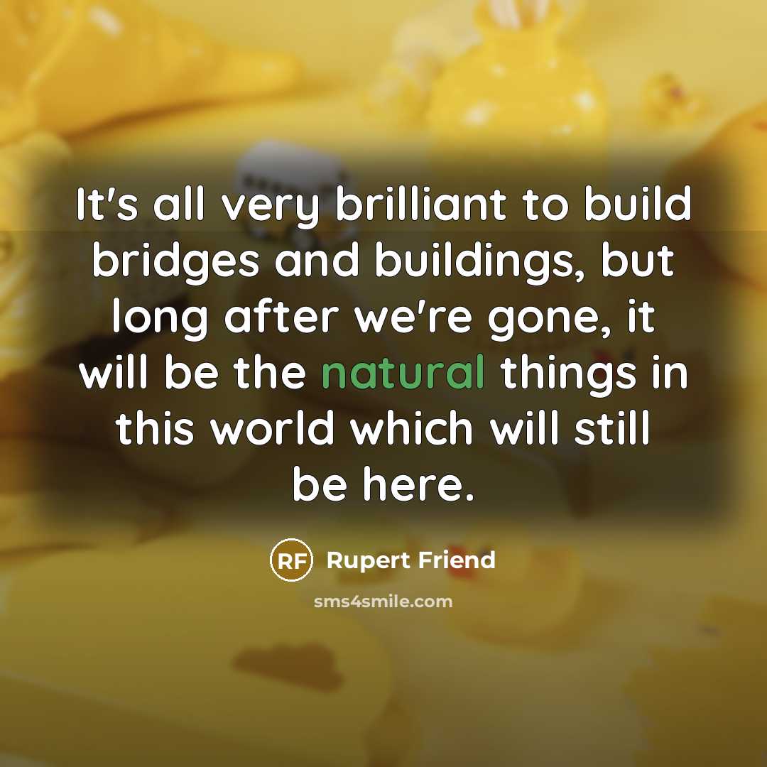 “It's all very brilliant to build bridges and buildings, but…” quote by Rupert Friend