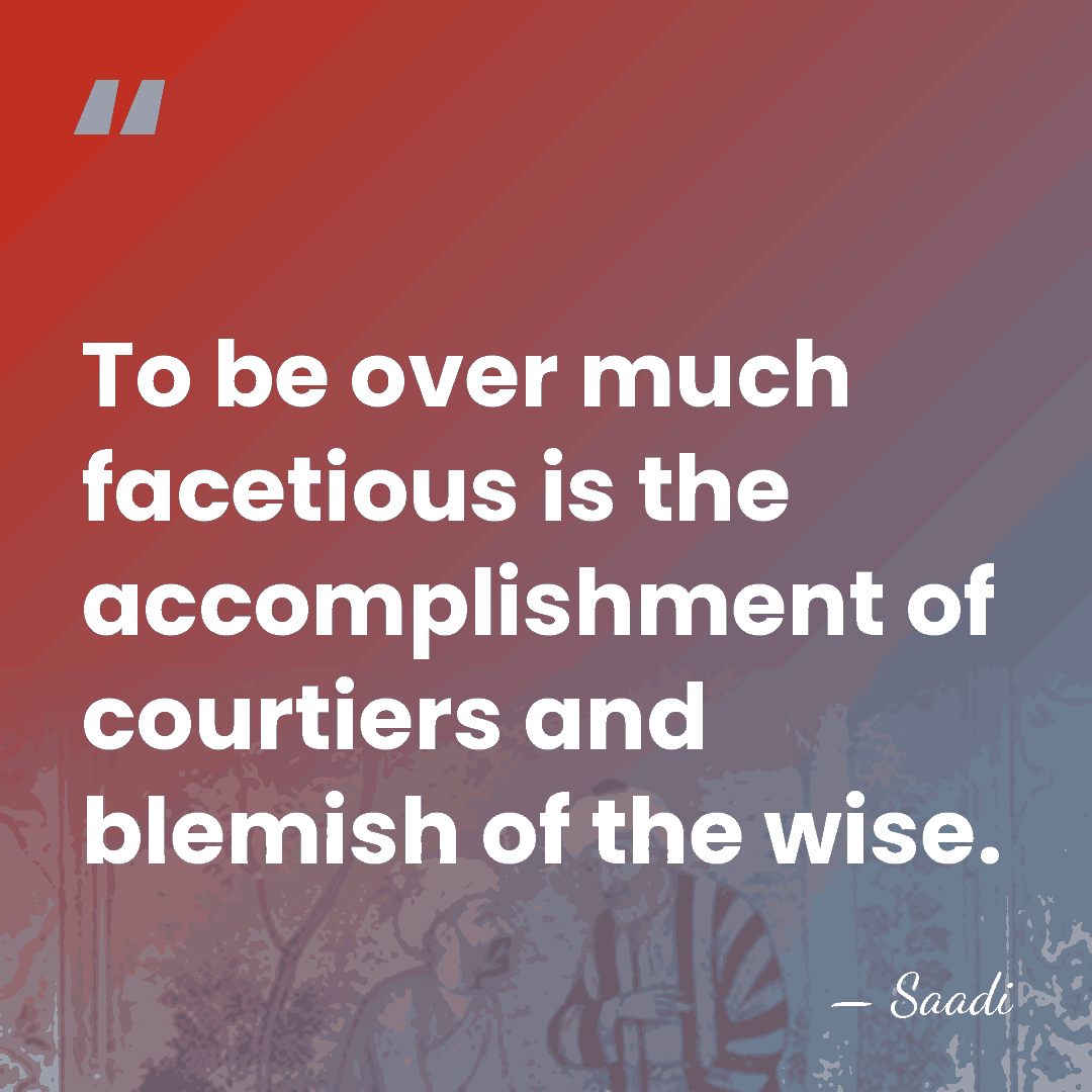 To be over much facetious is the accomplishment of courtiers and blemish&hellip; - Saadi