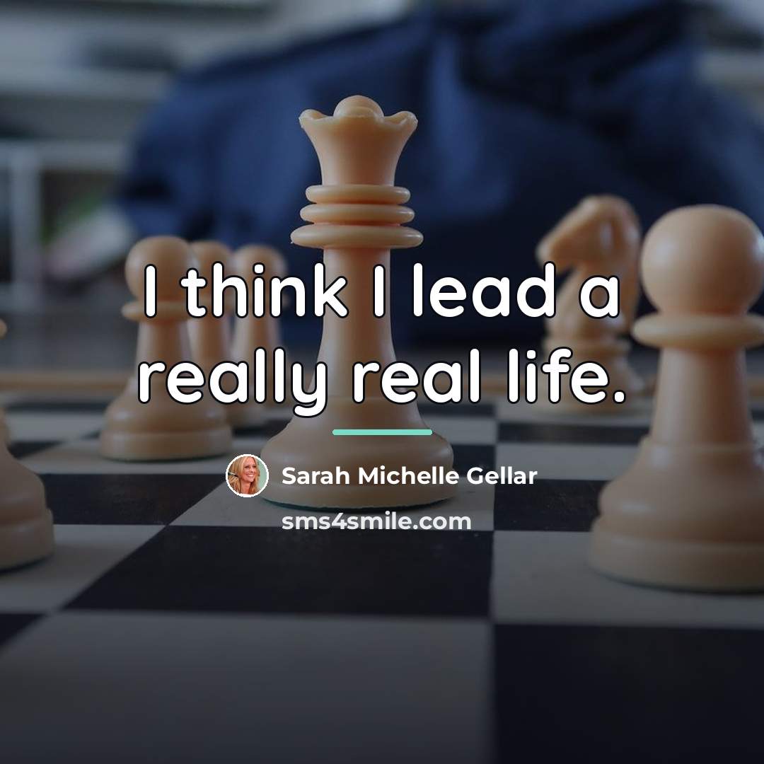 “I think I lead a really real life.…” quote by Sarah Michelle Gellar