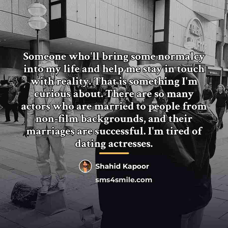 “Someone who'll bring some normalcy into my life and help…” quote by Shahid Kapoor
