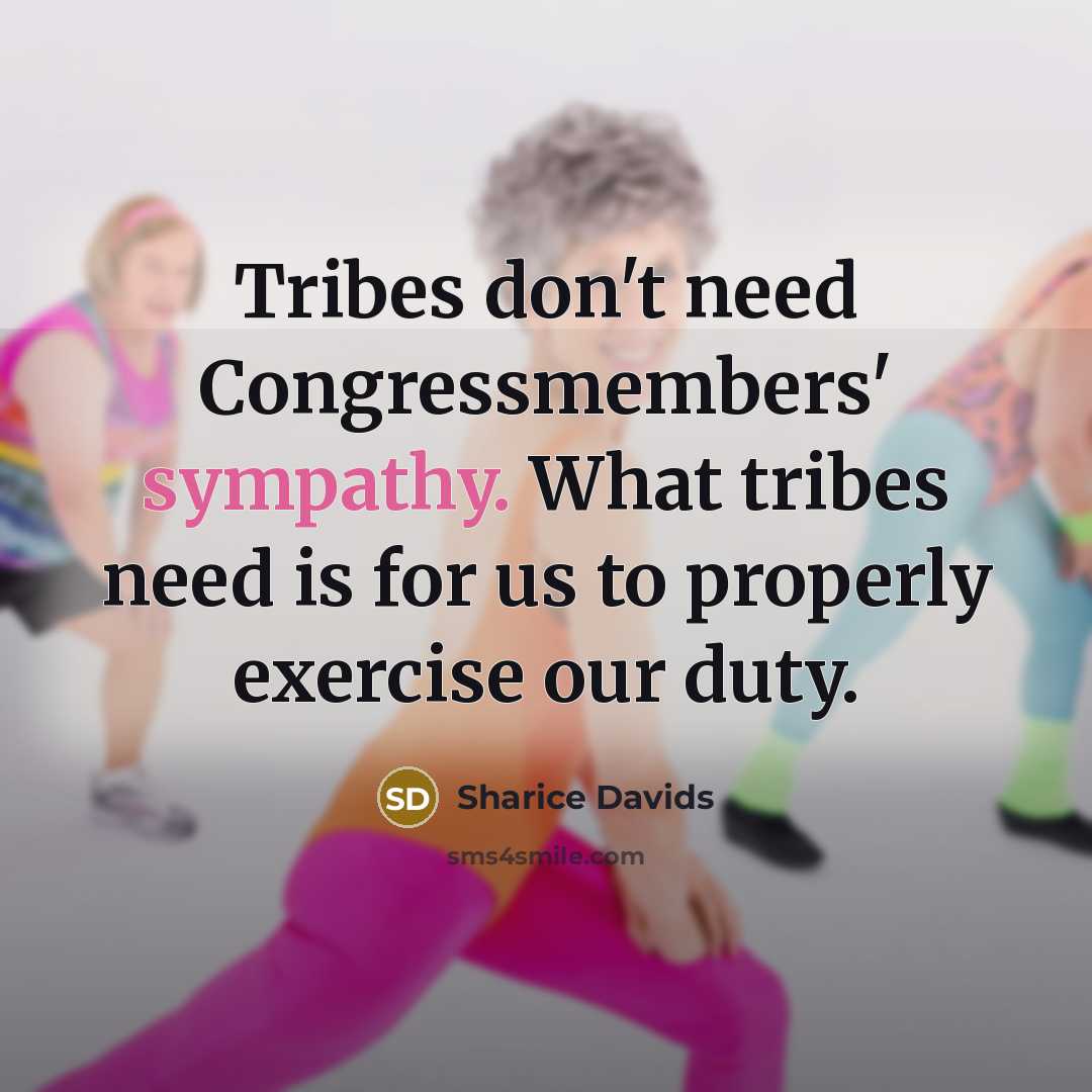 “Tribes don't need Congressmembers' sympathy. What tribes need is for…” quote by Sharice Davids