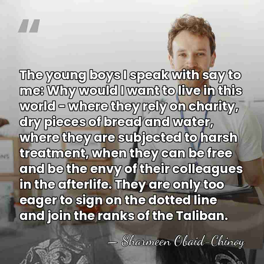 The young boys I speak with say to me: Why would I&hellip; - Sharmeen Obaid-Chinoy