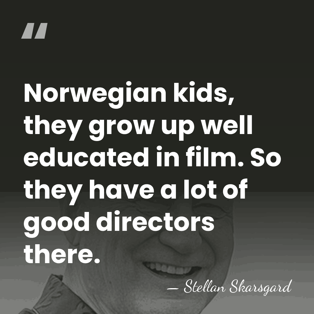 Norwegian kids, they grow up well educated in film. So they have&hellip; - Stellan Skarsgard