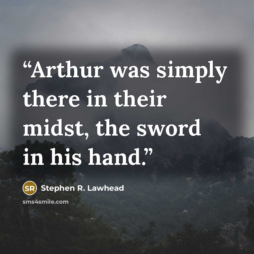 “Arthur was simply there in their midst, the sword in his hand.” quote by Stephen R. Lawhead