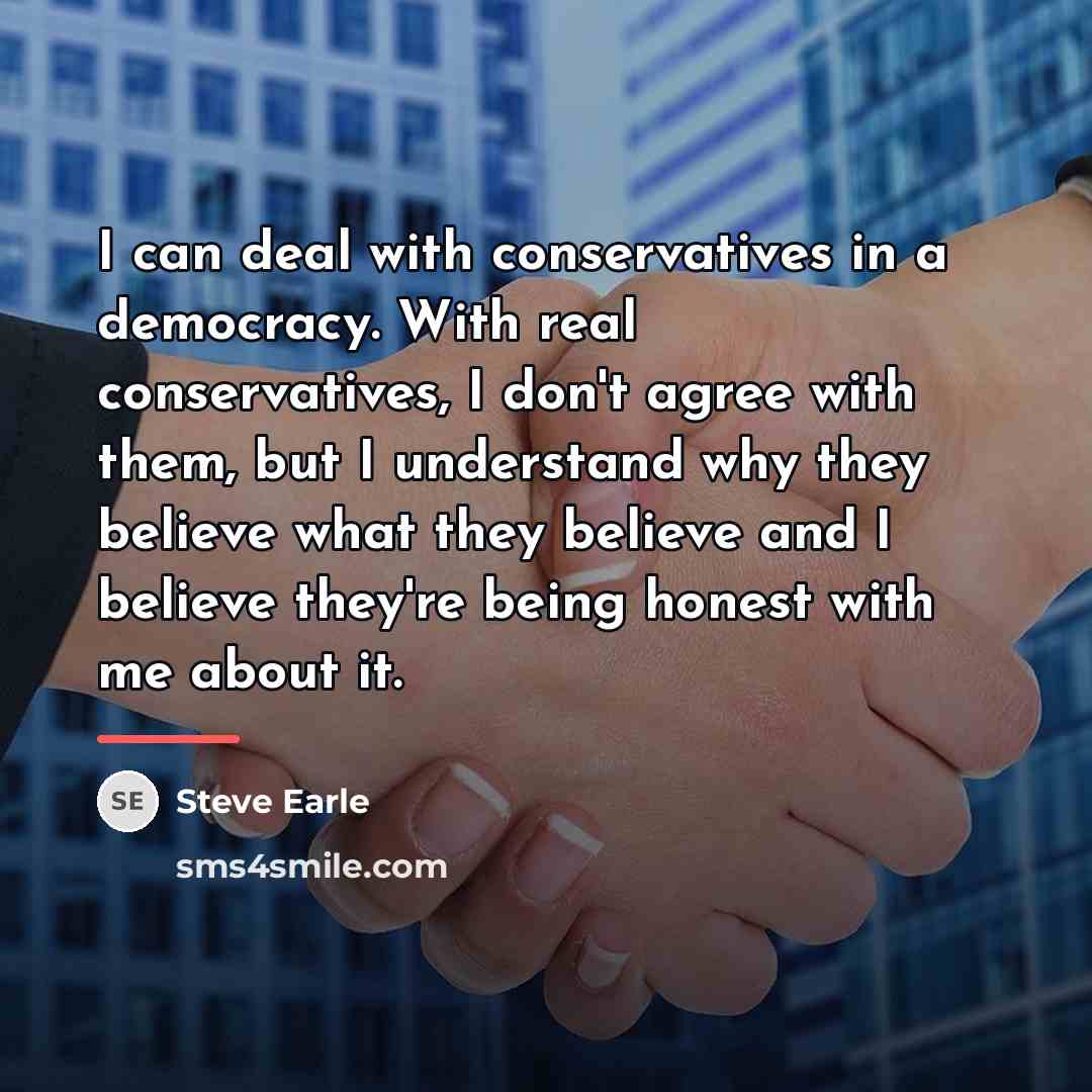 “I can deal with conservatives in a democracy. With real…” quote by Steve Earle