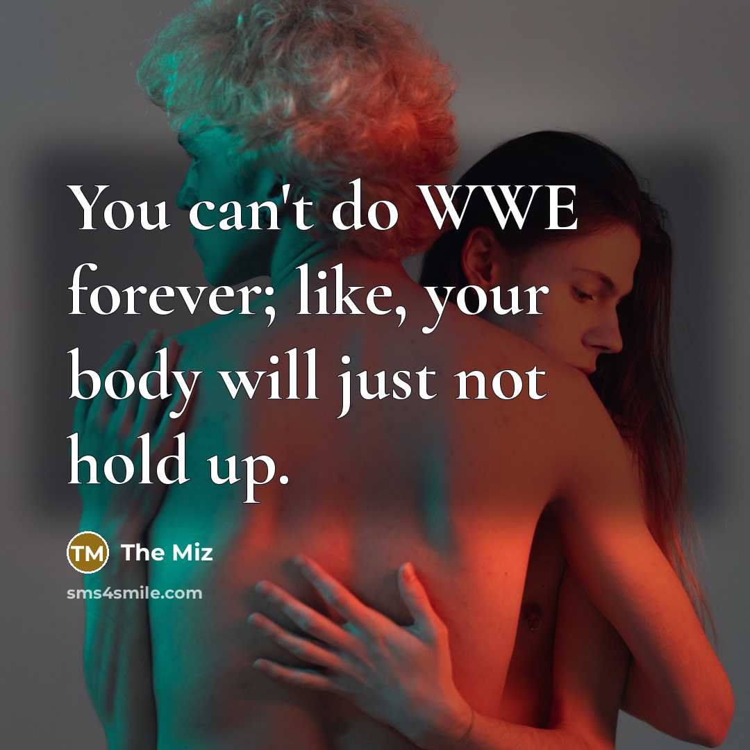 “You can't do WWE forever; like, your body will just…” quote by The Miz