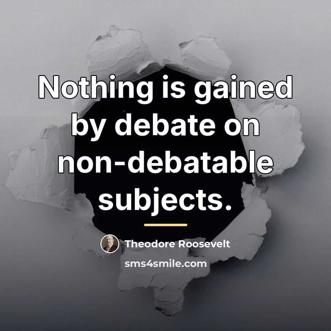 “Nothing is gained by debate on non-debatable subjects.…” quote by Theodore Roosevelt
