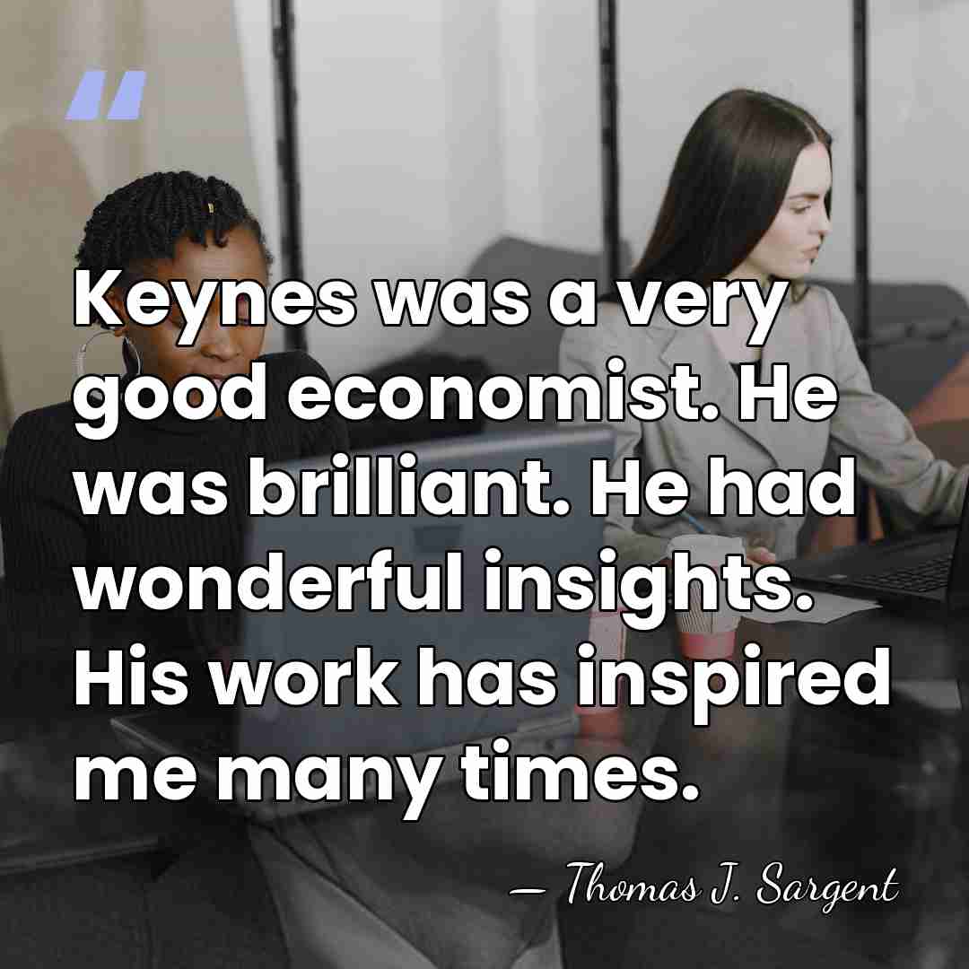 Keynes was a very good economist. He was brilliant. He had wonderful&hellip; - Thomas J. Sargent