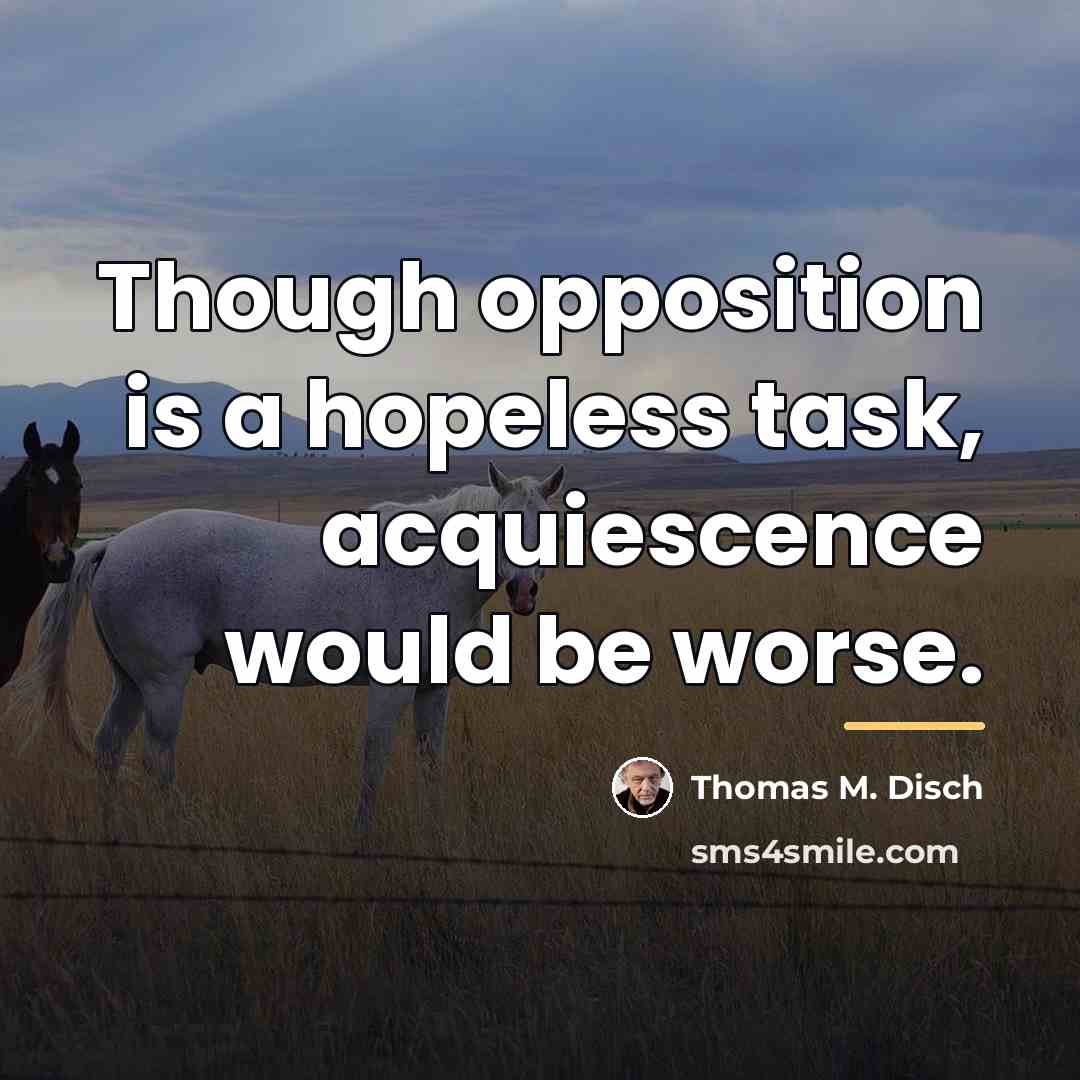 “Though opposition is a hopeless task, acquiescence would be worse.…” quote by Thomas M. Disch