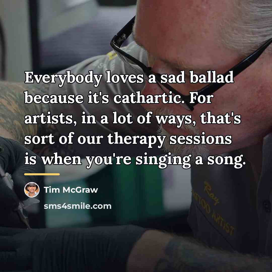 “Everybody loves a sad ballad because it's cathartic. For artists,…” quote by Tim McGraw