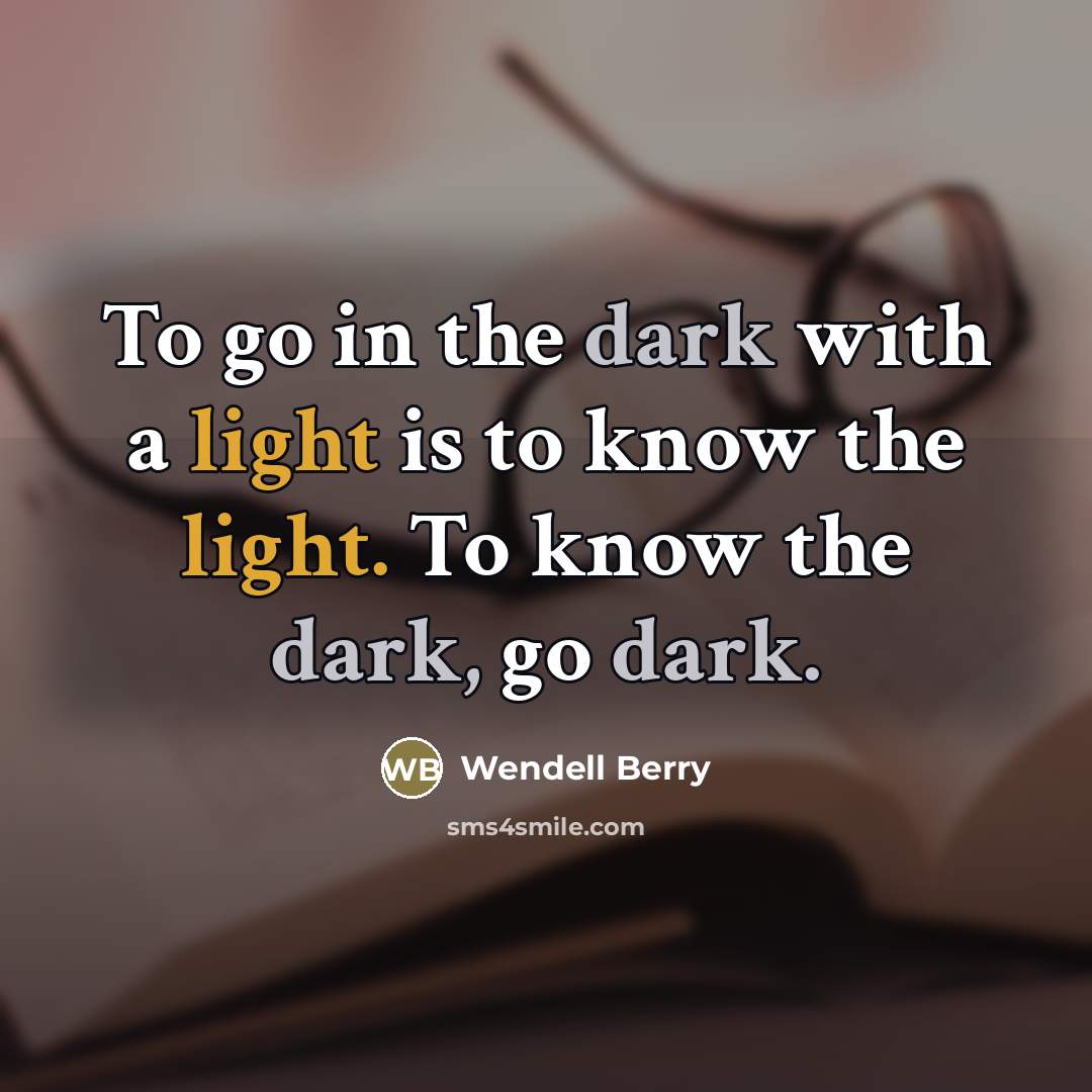 “To go in the dark with a light is to…” quote by Wendell Berry
