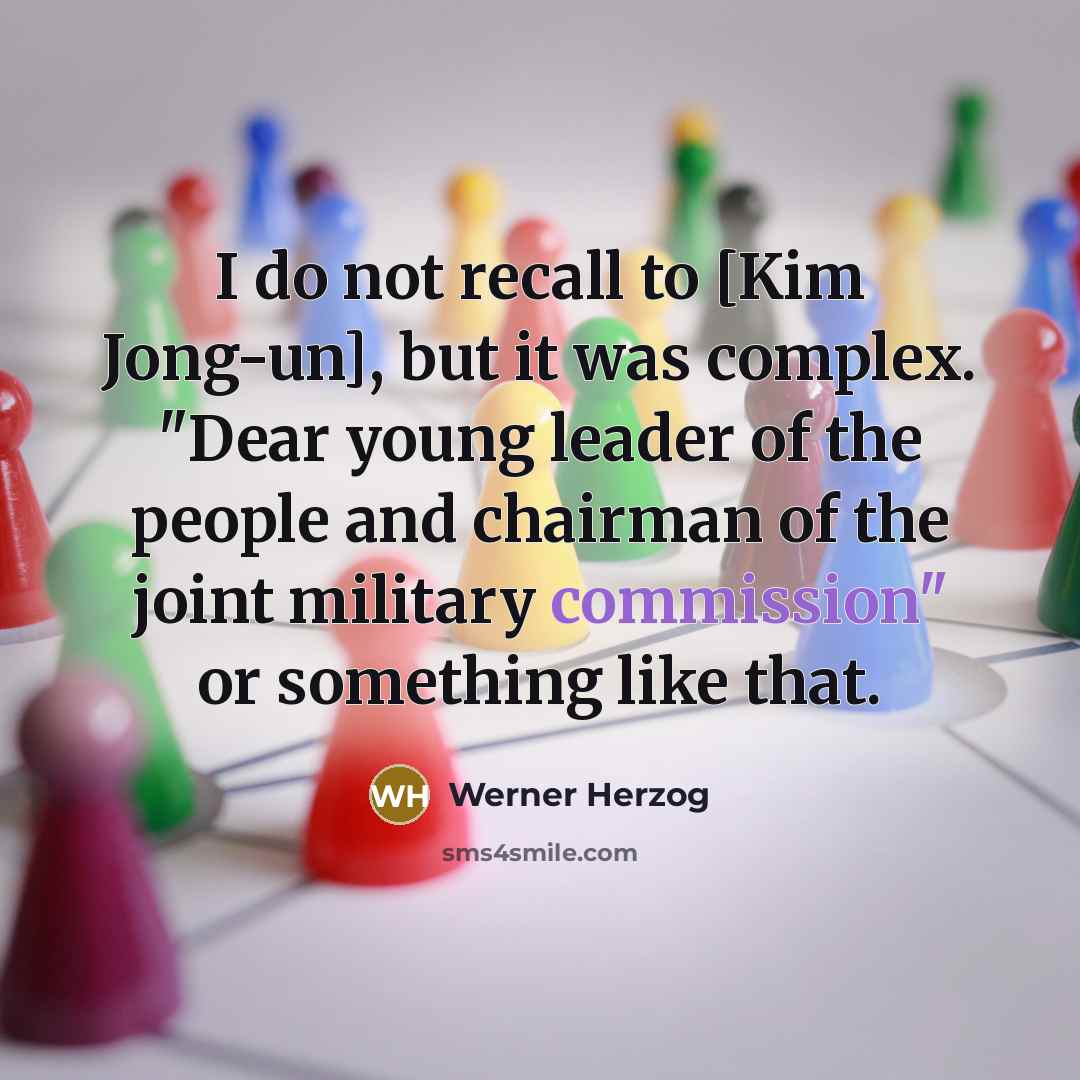 “I do not recall to [Kim Jong-un], but it was…” quote by Werner Herzog