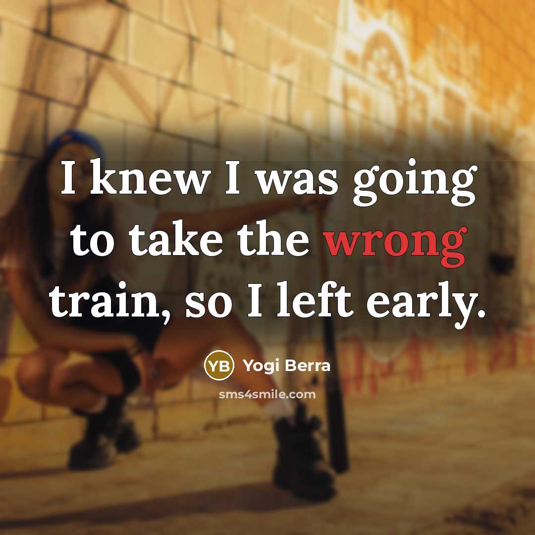 “I knew I was going to take the wrong train,…” quote by Yogi Berra